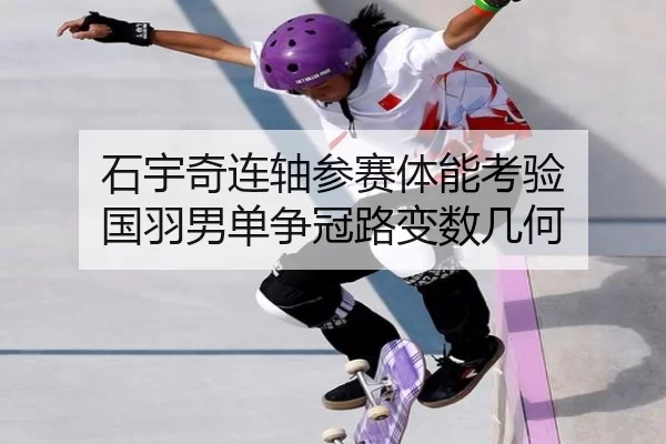石宇奇连轴参赛体能考验 国羽男单争冠路变数几何