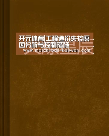 开元体育|工程造价失控原因分析与控制措施(图1) 开元体育